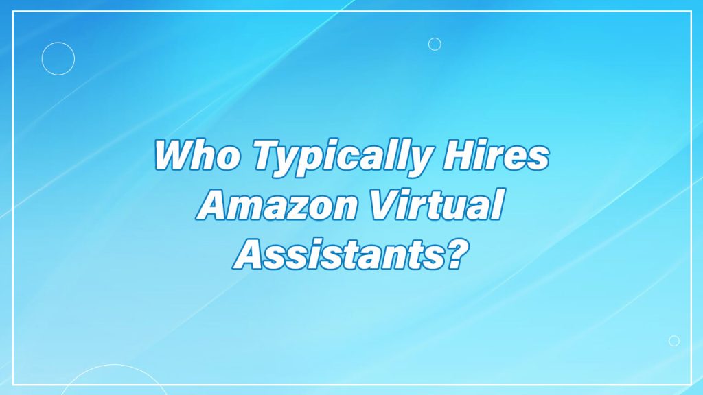 Who Typically Hires Amazon Virtual Assistants?